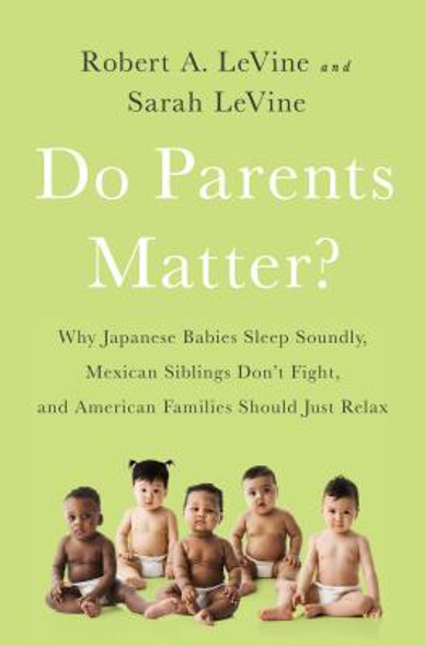 Do Parents Matter?: Why Japanese Babies Sleep Soundly, Mexican Siblings Don't Fight, and American Families Should Just Relax (PB) (2017)