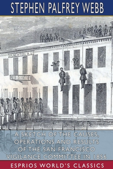 A Sketch of the Causes, Operations and Results of the San Francisco Vigilance Committee in 1856 (Esprios Classics) (PB) (2021)