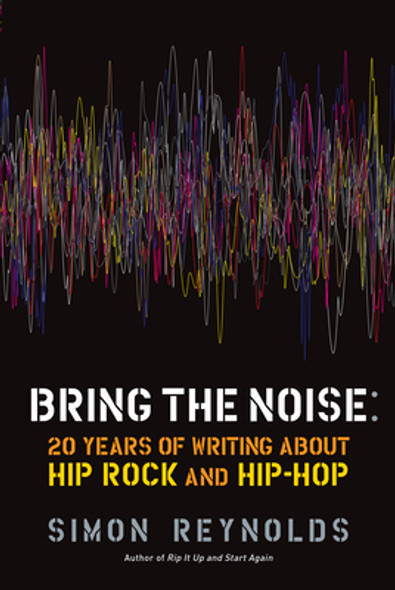 Bring the Noise: 20 Years of Writing about Hip Rock and Hip Hop (PB) (2011)