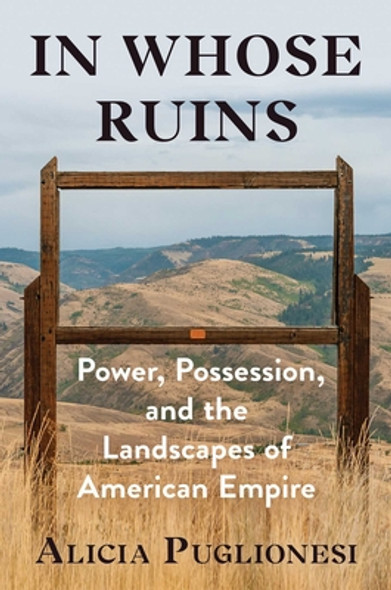 In Whose Ruins: Power, Possession, and the Landscapes of American Empire (HC) (2022)