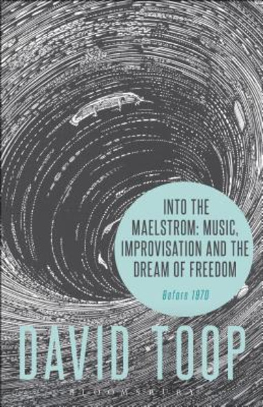 Into the Maelstrom: Music, Improvisation and the Dream of Freedom: Before 1970 (PB) (2016)