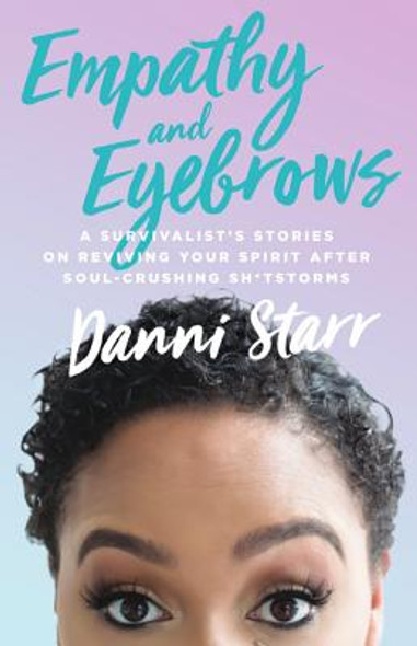 Empathy and Eyebrows: A Survivalist's Stories on Reviving Your Spirit After Soul-Crushing Sh*tstorms (PB) (2017)