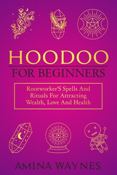 Hoodoo for Beginners: Rootworker's Spells And Rituals For Attracting Wealth, Love And Health (PB) (2022)