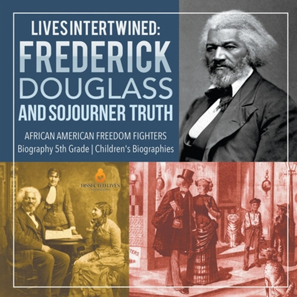 Lives Intertwined: Frederick Douglass and Sojourner Truth African American Freedom Fighters Biography 5th Grade Children's Biographies (PB) (2019)