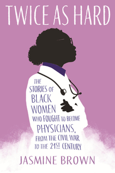 Twice as Hard: The Stories of Black Women Who Fought to Become Physicians, from the Civil War to the 21st Century (PB) (2024)