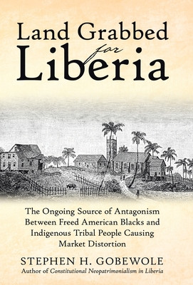 Land Grabbed for Liberia: The Ongoing Source of Antagonism Between Freed American Blacks and Indigenous Tribal People Causing Market Distortion (HC) (2025)