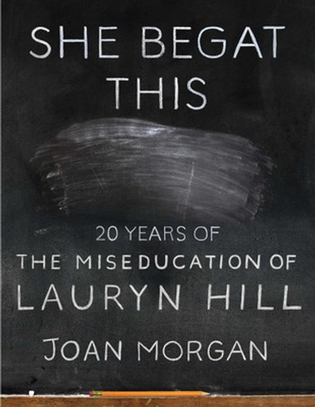 She Begat This: 20 Years of the Miseducation of Lauryn Hill  by Joan Morgan