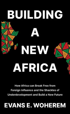Building A New Africa: How Africa can Break Free from Foreign Influence and the Shackles of Underdevelopment and Build a New Future (HC) (2025)