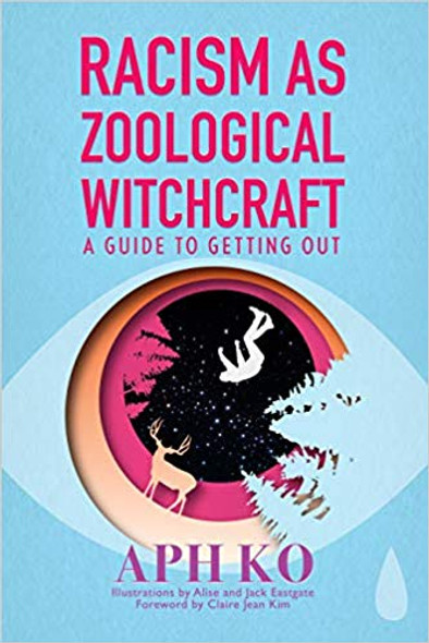 Racism as Zoological Witchcraft: A Guide to Getting Out by Aph Ko