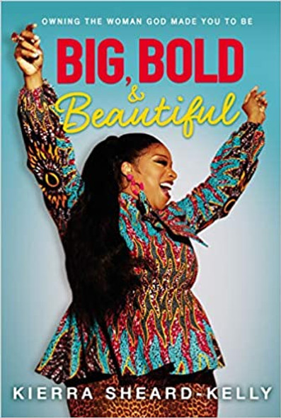 Big, Bold, and Beautiful: Owning the Woman God Made You to Be by Kierra Sheard