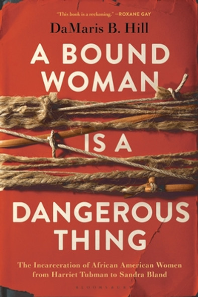 A Bound Woman Is a Dangerous Thing: The Incarceration of African American Women from Harriet Tubman to Sandra Bland (PB) (2020)