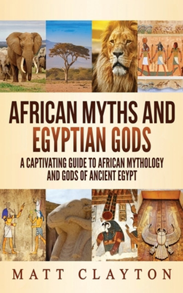 African Myths and Egyptian Gods: A Captivating Guide to African Mythology and Gods of Ancient Egypt (HC) (2020)