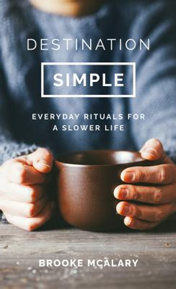 Destination Simple: Everyday Rituals for a Slower Life (HC) (2017)