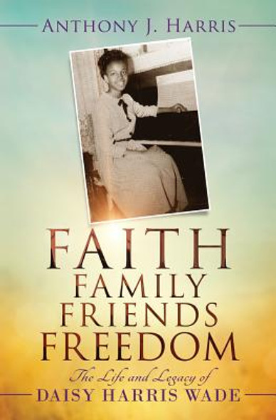 Faith, Family, Friends, Freedom: The Life and Legacy of Daisy Harris Wade (PB) (2015)