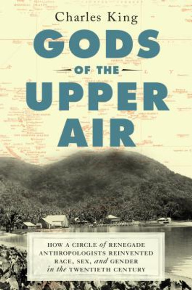 Gods of the Upper Air: How a Circle of Renegade Anthropologists Reinvented Race, Sex, and Gender in the Twentieth Century (HC) (2019)