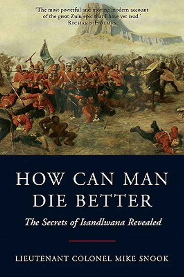 How Can Man Die Better: The Secrets of Isandlwana Revealed (PB) (2011)