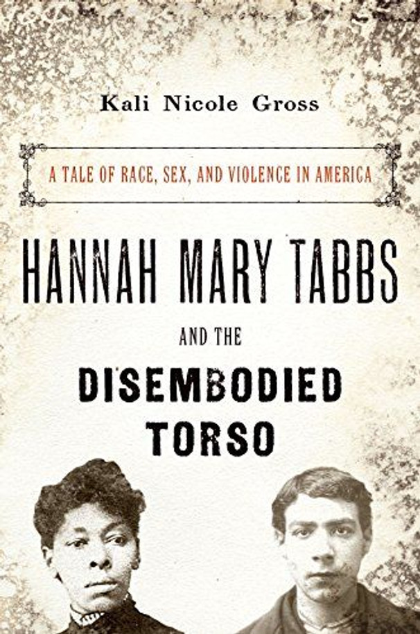 Hannah Mary Tabbs and the Disembodied Torso: A Tale of Race, Sex, and Violence in America