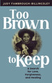 Too Brown to Keep: A Search for Love, Forgiveness and Healing (PB) (2019)