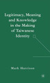 Legitimacy, Meaning and Knowledge in the Making of Taiwanese Identity (HC) (2007)