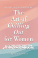 Art of Chilling Out for Women, The: 100+ Ways to Replace Worry and Stress with Spiritual Healing, Self-Care, and Self-Love