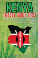 Kenya Travel Guide 2023: A Comprehensive Travel Guide to Discover the Wonders of Kenya: From Safari Adventures to Cultural Delights (PB) (2023)