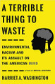 A Terrible Thing to Waste: Environmental Racism and Its Assault on the American Mind by Harriet A. Washington