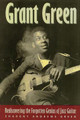 Grant Green: Rediscovering the Forgotten Genius of Jazz Guitar (PB) (2002)