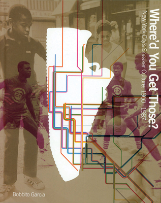 Where'd You Get Those? スニーカー文化 Where'd You Get Those?: New York City's Sneaker Culture: 1960-1987