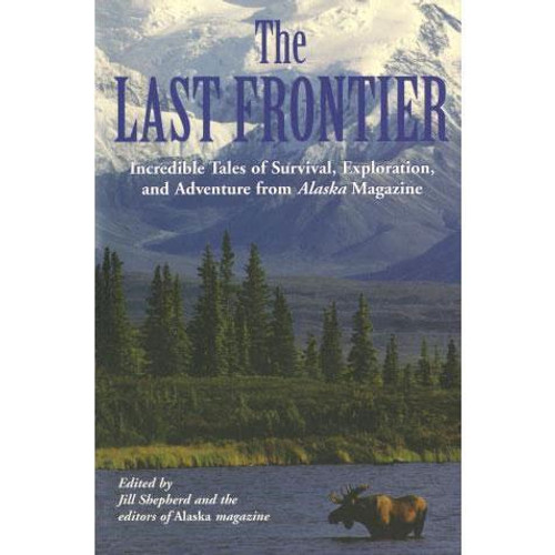 Last Frontier: Incredible Tales Of Survival, Exploration, And Adventure From Alaska Magazine