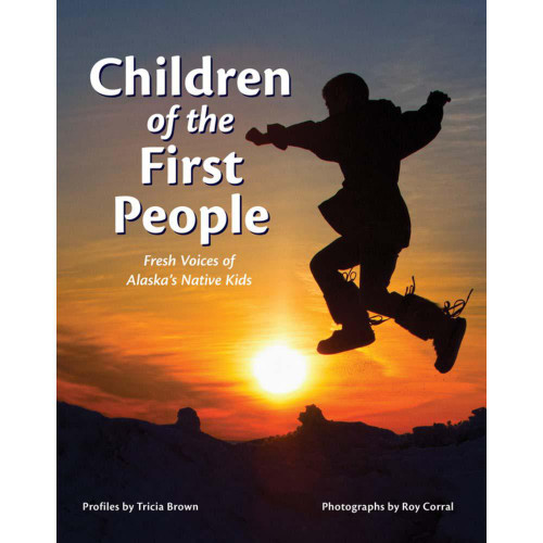 Children of the First People : Fresh Voices of Alaska's Native Kids Children of the First People : Fresh Voices of Alaska's Native Kids