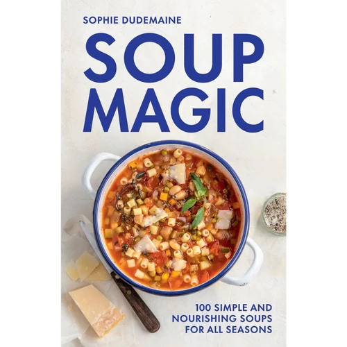 Soup Magic: 100 Simple and Nourishing Soups for all Seasons