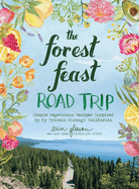 The Forest Feast Road Trip: Simple Vegetarian Recipes Inspired by My Travels Through California 