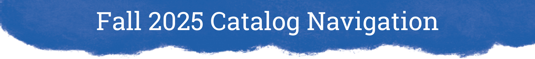 Artistic blue torn-paper effect header with white text "Fall 2025 Catalog Navigation"