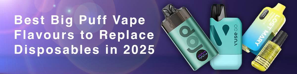 Best Big Puff Vapes Flavours to Replace Disposable Vapes in 2025