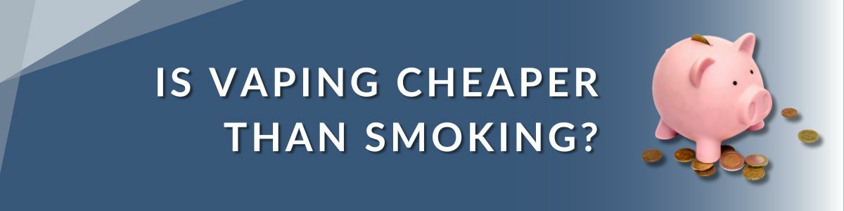 IS VAPING CHEAPER THAN SMOKING?