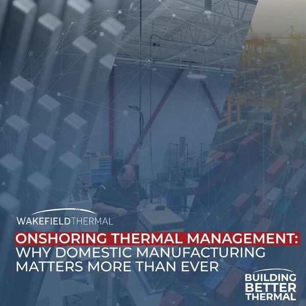 Onshoring Thermal Management: Why Domestic Manufacturing Matters More Than Ever