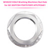 WH02X10363 Washing Machines Nut Hub for GE 3029784 PS8757009 AP5793681