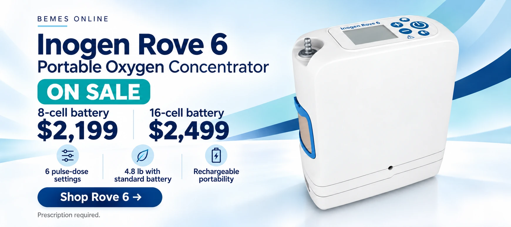 Inogen Rove 6 on sale: 8-cell battery model $2,199; 16-cell battery model $2,499. Six pulse-dose settings, 4.8 lb with standard battery, rechargeable portability. Shop Rove 6. Prescription required.