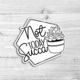 Not Today Succa Die Cut Sticker, black and white succulent plant illustration with inspirational quote.