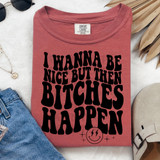 I Wanna Be Nice But Then Bitches Happen BLACK DTF Heat Transfer