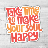 Take Time To Make Your Soul Happy Die Cut Sticker