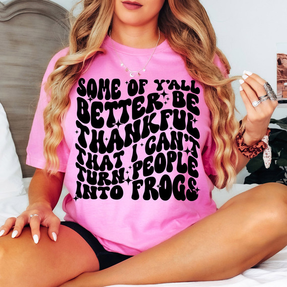 Some Of Y'All Better Be Thankful That I Can't Turn People Into Frogs DTF Heat Transfer