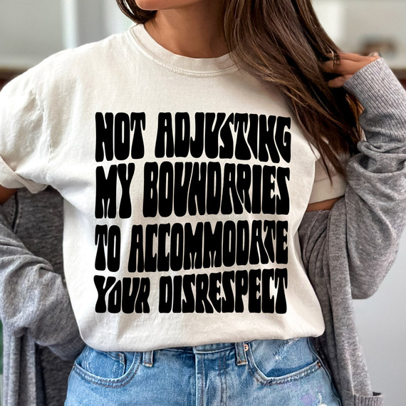 Not Adjusting My Boundaries To Accommodate Your Disrespect BLACK DTF Heat Transfer, black text on a white t-shirt worn by a woman, fashion statement clothing.