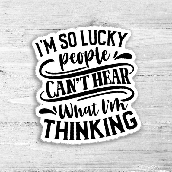 I'm So Lucky People Can't Hear What I'm Thinking Die Cut Sticker, black and white humorous quote sticker with bold and script fonts on a white background.