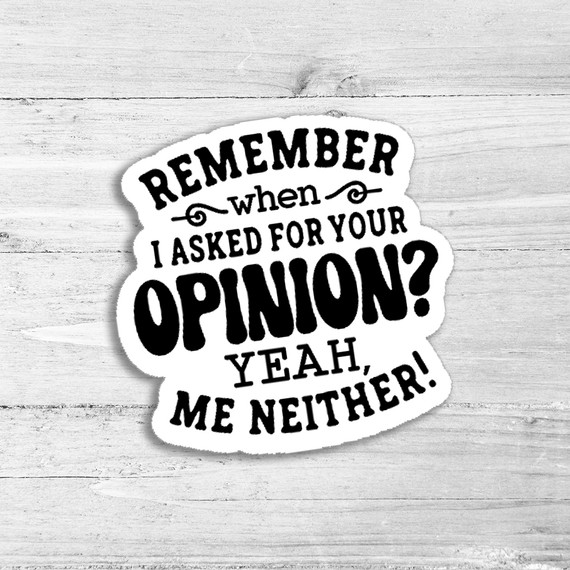 Remember When I Asked For Your Opinion Die Cut Sticker, humorous black and white die cut sticker with text design.