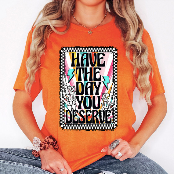 Have The Day You Deserve DTF Heat Transfer