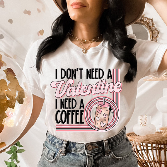 I Don't Need A Valentine I Need A Coffee DTF Heat Transfer, a printed design on a white T-shirt featuring text and a coffee drink illustration.