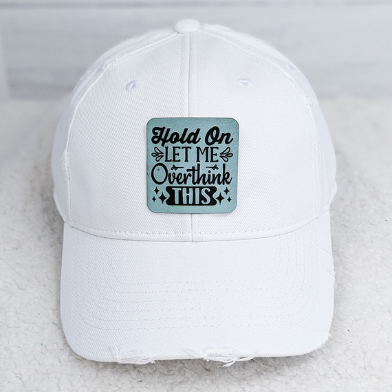 Hold On, Let Me Overthink This FAUX Leather Patch, white baseball cap with humorous quote on front.