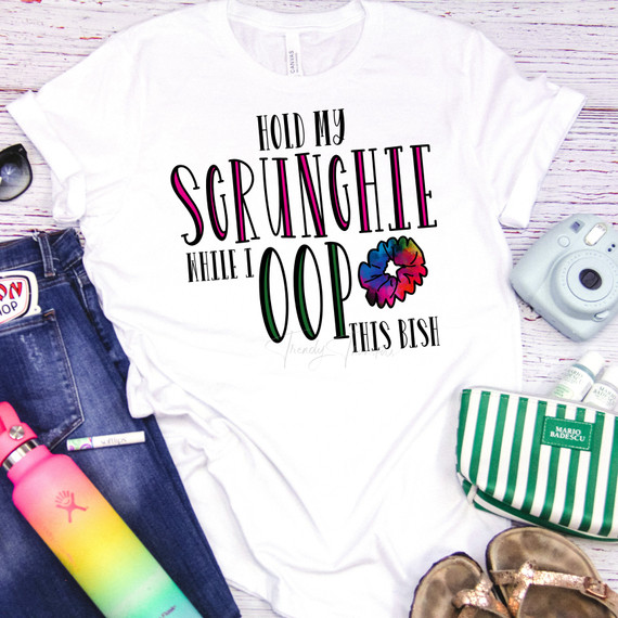 VSCO Hold my Scrunchie While I OOP this bish Sublimation Transfer