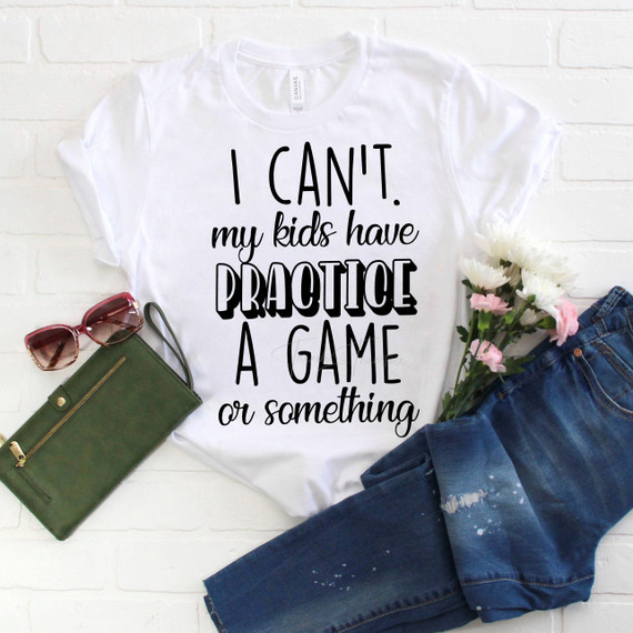 I Can't My Kids Have Practice a Game or Something Sublimation Transfer